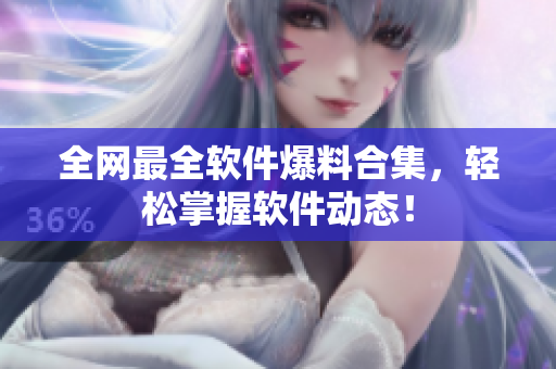 全网最全软件爆料合集，轻松掌握软件动态！