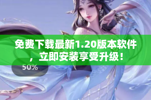 免费下载最新1.20版本软件，立即安装享受升级！