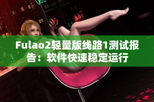 Fulao2轻量版线路1测试报告：软件快速稳定运行