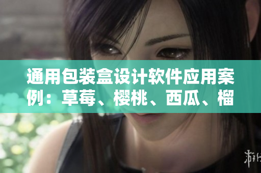 通用包装盒设计软件应用案例：草莓、樱桃、西瓜、榴莲