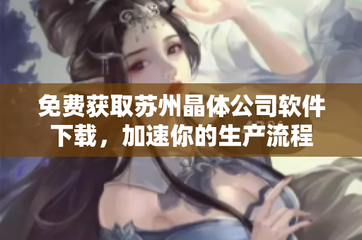免费获取苏州晶体公司软件下载，加速你的生产流程
