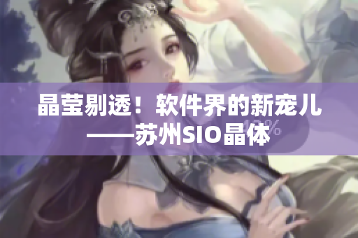 晶莹剔透！软件界的新宠儿——苏州SIO晶体