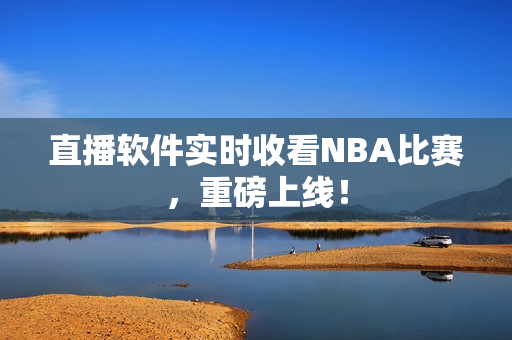 直播软件实时收看NBA比赛，重磅上线！