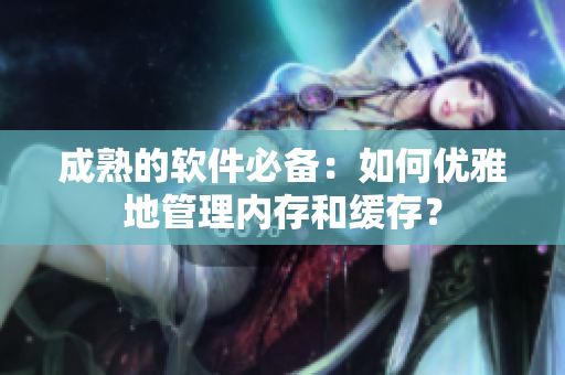 成熟的软件必备：如何优雅地管理内存和缓存？