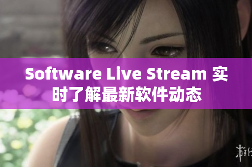 Software Live Stream 实时了解最新软件动态