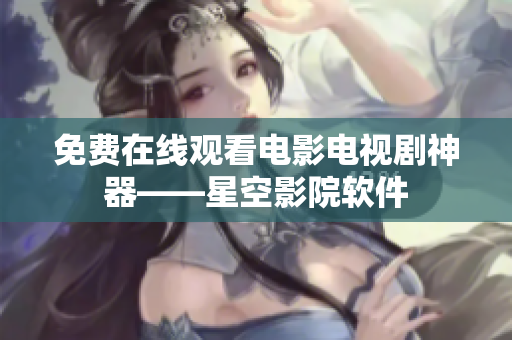免费在线观看电影电视剧神器——星空影院软件
