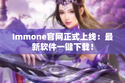 Immone官网正式上线：最新软件一键下载！