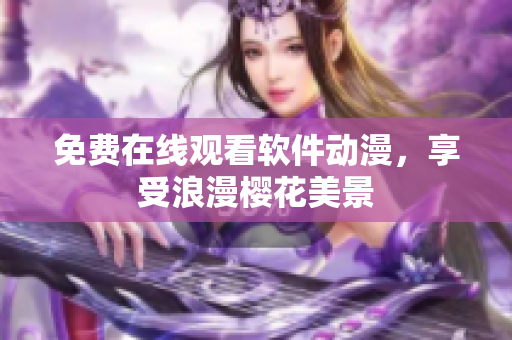 免费在线观看软件动漫，享受浪漫樱花美景