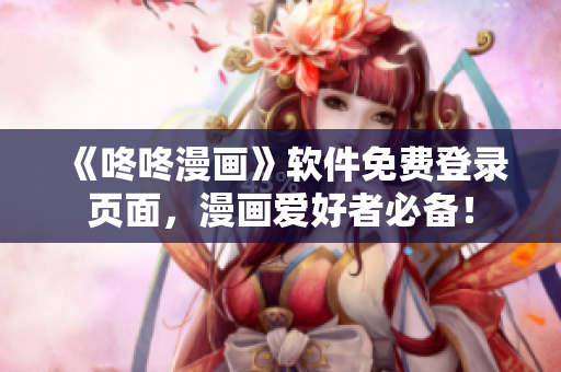 《咚咚漫画》软件免费登录页面，漫画爱好者必备！