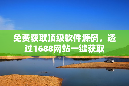 免费获取顶级软件源码，透过1688网站一键获取