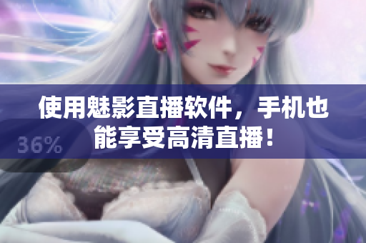 使用魅影直播软件，手机也能享受高清直播！