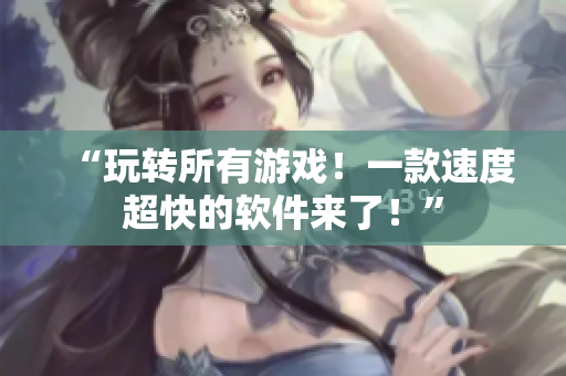 “玩转所有游戏！一款速度超快的软件来了！”