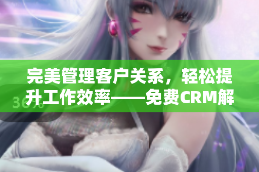 完美管理客户关系，轻松提升工作效率——免费CRM解决方案
