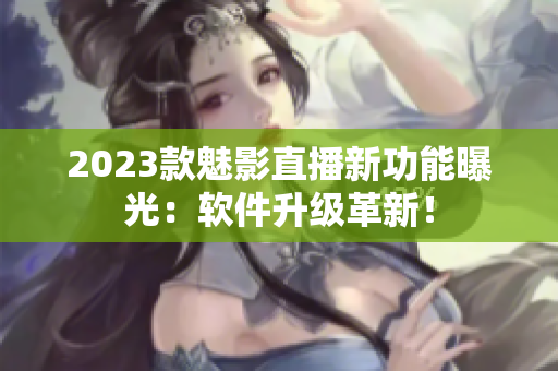 2023款魅影直播新功能曝光：软件升级革新！