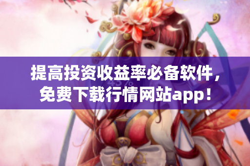 提高投资收益率必备软件，免费下载行情网站app！