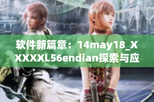 软件新篇章：14may18_XXXXXL56endian探索与应用(1)