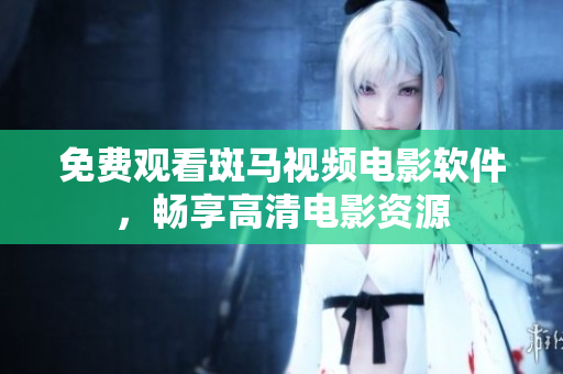 免费观看斑马视频电影软件，畅享高清电影资源