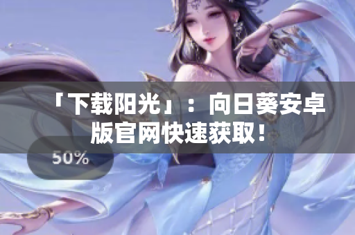 「下载阳光」：向日葵安卓版官网快速获取！