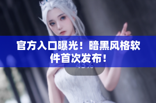 官方入口曝光！暗黑风格软件首次发布！