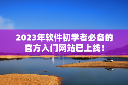 2023年软件初学者必备的官方入门网站已上线！