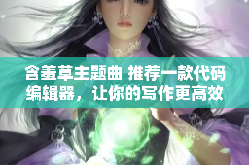 含羞草主题曲 推荐一款代码编辑器，让你的写作更高效