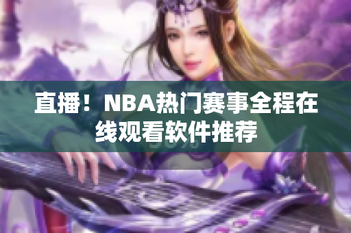 直播！NBA热门赛事全程在线观看软件推荐