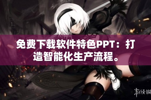 免费下载软件特色PPT：打造智能化生产流程。
