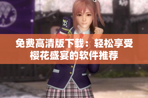 免费高清版下载：轻松享受樱花盛宴的软件推荐