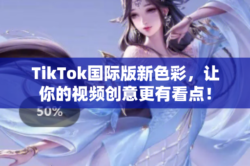 TikTok国际版新色彩，让你的视频创意更有看点！