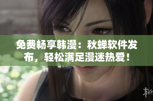 免费畅享韩漫：秋蝉软件发布，轻松满足漫迷热爱！
