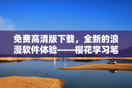 免费高清版下载，全新的浪漫软件体验——樱花学习笔记