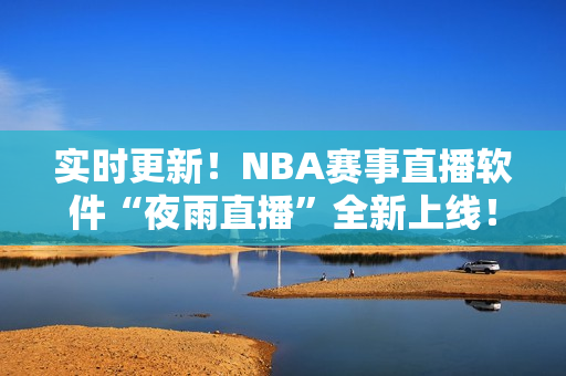 实时更新！NBA赛事直播软件“夜雨直播”全新上线！