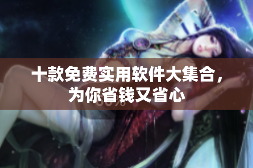 十款免费实用软件大集合，为你省钱又省心