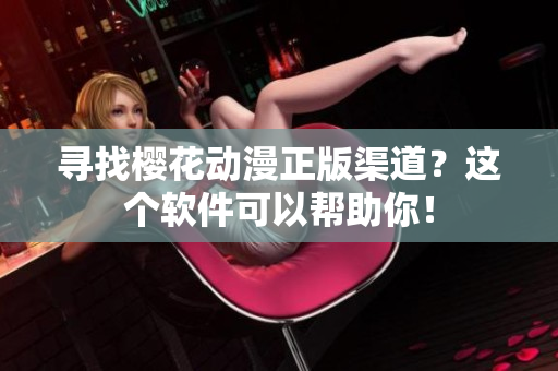 寻找樱花动漫正版渠道？这个软件可以帮助你！