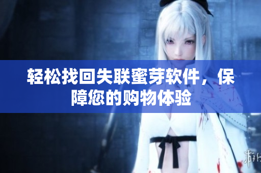 轻松找回失联蜜芽软件，保障您的购物体验