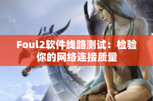 Foul2软件线路测试：检验你的网络连接质量