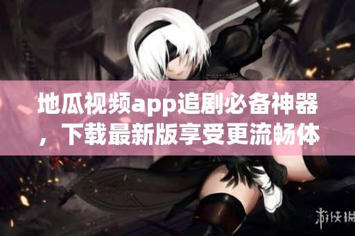 地瓜视频app追剧必备神器，下载最新版享受更流畅体验