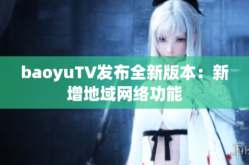 baoyuTV发布全新版本：新增地域网络功能