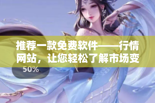 推荐一款免费软件——行情网站，让您轻松了解市场变化