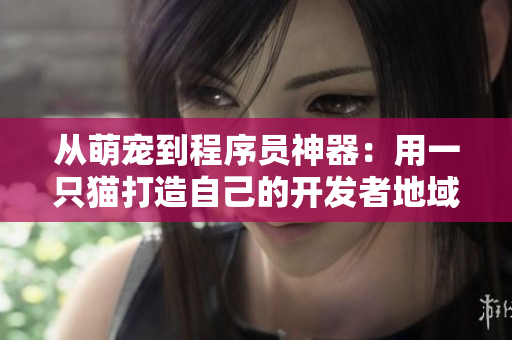 从萌宠到程序员神器：用一只猫打造自己的开发者地域网