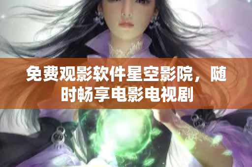 免费观影软件星空影院，随时畅享电影电视剧