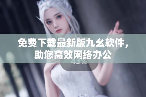 免费下载最新版九幺软件，助您高效网络办公