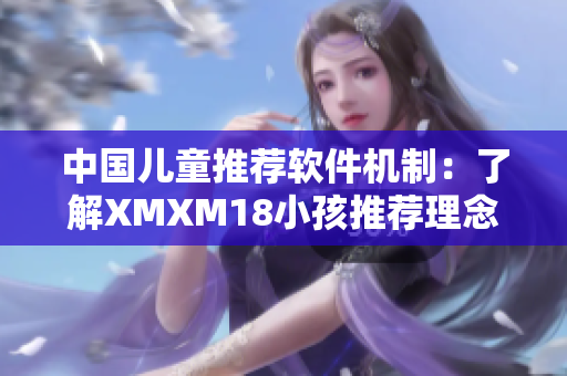中国儿童推荐软件机制：了解XMXM18小孩推荐理念