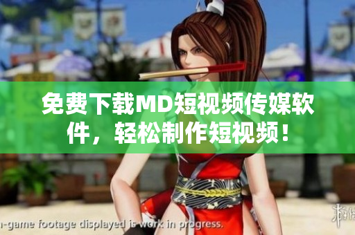 免费下载MD短视频传媒软件，轻松制作短视频！