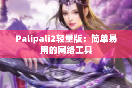 Palipali2轻量版：简单易用的网络工具