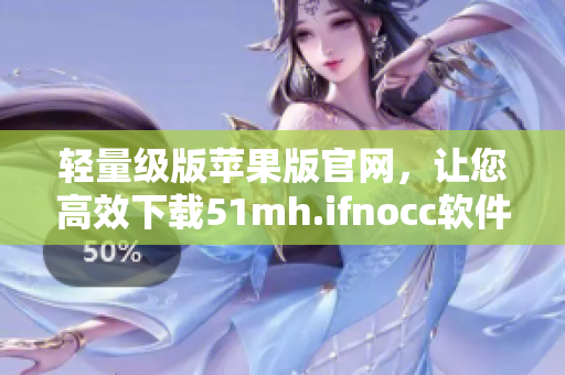 轻量级版苹果版官网，让您高效下载51mh.ifnocc软件