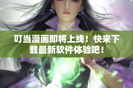 叮当漫画即将上线！快来下载最新软件体验吧！
