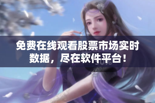 免费在线观看股票市场实时数据，尽在软件平台！