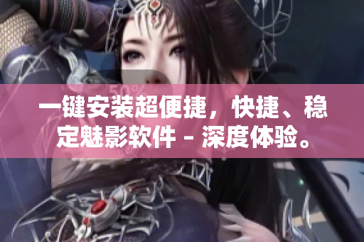一键安装超便捷，快捷、稳定魅影软件 – 深度体验。