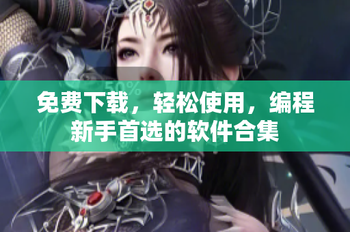 免费下载，轻松使用，编程新手首选的软件合集